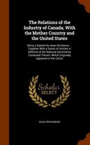 The Relations of the Industry of Canada, with the Mother Country and the United States