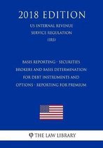 Basis Reporting - Securities Brokers and Basis Determination for Debt Instruments and Options - Reporting for Premium (Us Internal Revenue Service Regulation) (Irs) (2018 Edition)