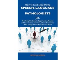 How to Land a Top-Paying Speech-language pathologists Job: Your Complete Guide to Opportunities, Resumes and Cover Letters, Interviews, Salaries, Promotions, What to Expect From Recruiters and More