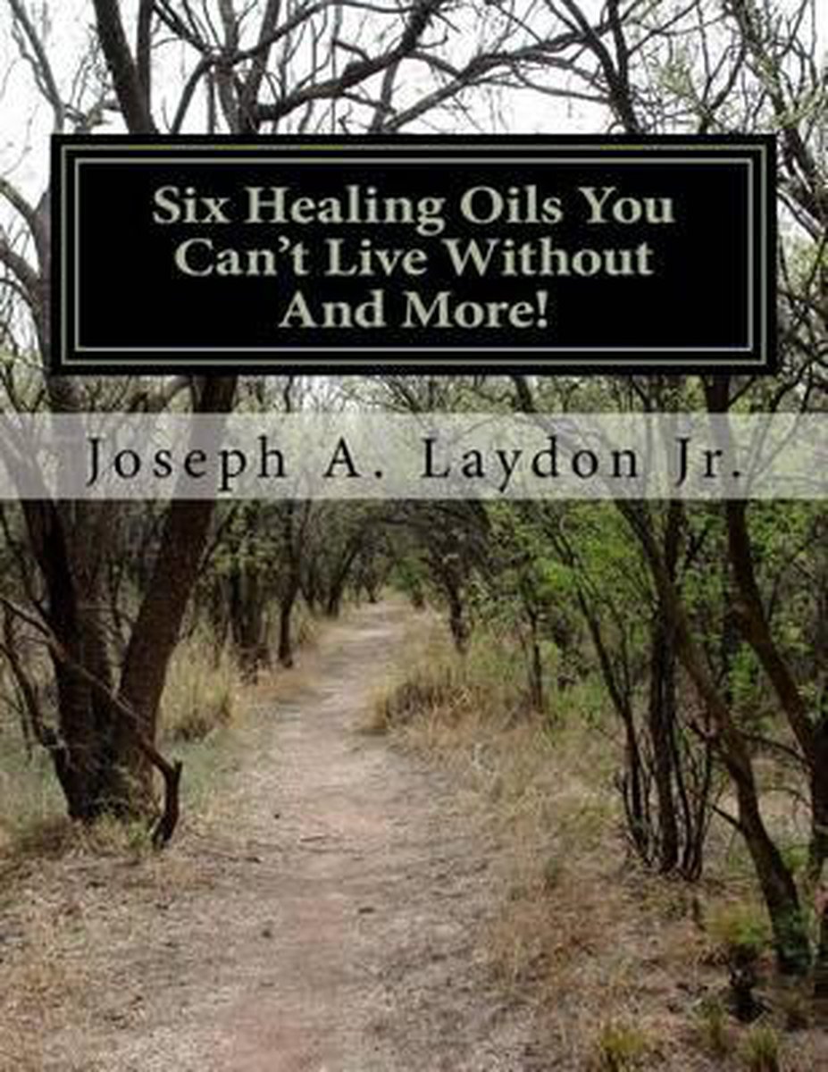 Six Healing Oils You Can't Live Without and More! - Joseph A. Laydon