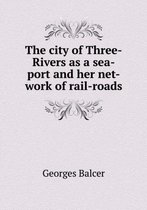 The city of Three-Rivers as a sea-port and her net-work of rail-roads