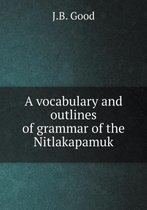 A vocabulary and outlines of grammar of the Nitlakapamuk