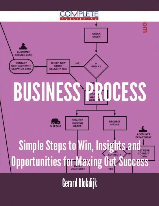 Business Process - Simple Steps to Win, Insights and Opportunities for Maxing Out Success