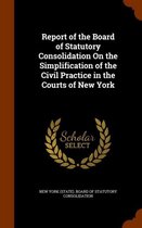 Report of the Board of Statutory Consolidation on the Simplification of the Civil Practice in the Courts of New York