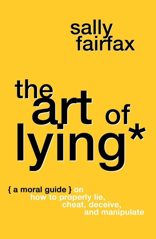 The Art of Lying: A Moral Guide on How to Properly Lie, Cheat, Deceive