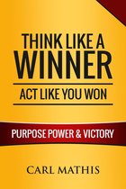 Think Like a Winner, Act Like You Won: Unleashing Power, Purpose, and Victory in Your Life