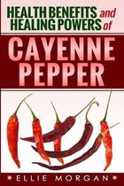 Health Benefits and Healing Powers of Cayenne Pepper