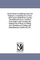 Pocket-Book for Railroad and Civil Engineers, Containing New, Exact, and Concise Methods for Laying Out Railroad Curves, Switches, Frog Angles, and Crossings; The Staking Out of Work, Levelling; The Calculation of Cuttings and Embankments, Earthwork, Etc.
