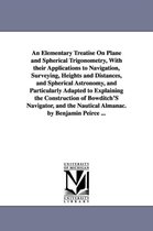 An Elementary Treatise on Plane and Spherical Trigonometry, with Their Applications to Navigation, Surveying, Heights and Distances, and Spherical Astronomy, and Particularly Adapt