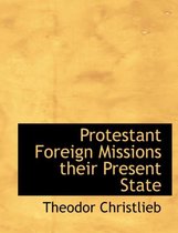 Protestant Foreign Missions Their Present State