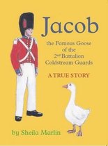 Jacob, the Famous Goose, 2nd Battalion Coldstream Guards. A True Story