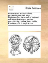 An Authentic Account of the Proceedings of Their High Mightinesses, the States of Holland and West-Friezeland, on the Complaint Laid Before Them by His Excellency Sir Joseph Yorke