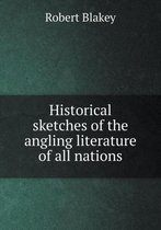 Historical sketches of the angling literature of all nations
