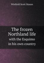 The frozen Northland life with the Esquimo in his own country