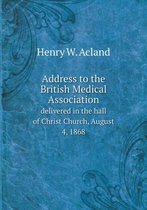 Address to the British Medical Association delivered in the hall of Christ Church, August 4, 1868
