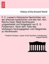 F. C. Lesser's Historische Nachrichten Von Der Ehemals Kaiserlichen Und Des Heil. ROM. Reichs Freien Stadt Nordhausen Umgearbeitet Und Fortgesetzt Von E. G. Forstemann. Nach Dem To