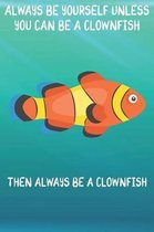 Always Be Yourself Unless You Can Be A Clownfish Then Always Be A Clownfish