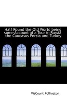 Half Round the Old World Being Some Account of a Tour in Russia the Caucasus Persia and Turkey