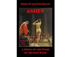 Ashes: A Novel of the Poor of Ancient Rome 3 - Ashes Book III and Interlude