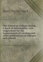 The American college catalog a book of information, with suggestions for the improvement of catalogs and other publications of colleges and schools