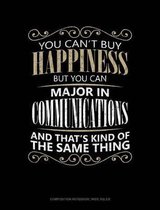 You Can't Buy Happiness But You Can Major in Communications and That's Kind of the Same Thing: Composition Notebook