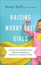 Raising WorryFree Girls Helping Your Daughter Feel Braver, Stronger, and Smarter in an Anxious World