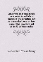Answers and pleadings in acsetts to which is prefixed the practice act as amendedtions at law under the Practice act of 1852 of Massachu
