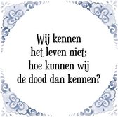 Tegeltje met Spreuk (Tegeltjeswijsheid): Wij kennen het leven niet; hoe kunnen wij de dood dan kennen? + Kado verpakking & Plakhanger