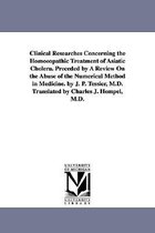 Clinical Researches Concerning the Homoeopathic Treatment of Asiatic Cholera. Preceded by A Review On the Abuse of the Numerical Method in Medicine. by J. P. Tessier, M.D. Translat