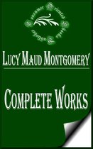 Complete Collected Works - Complete Works of Lucy Maud Montgomery "Great Canadian Author"
