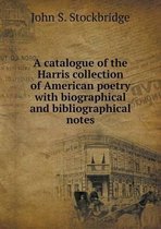 A catalogue of the Harris collection of American poetry with biographical and bibliographical notes