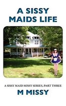 A Sissy Maids Life, a Sissy Maid Missy Series, Part Three