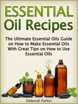 Essential Oil Recipes: The Ultimate Essential Oils Guide on How to Make Essential Oils with Great Tips on How to Use Essential Oils