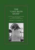 CAST-IRON  SIXTH. A History of the Sixth Battalion - London Regiment (The City of London Rifles)