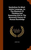Symbolism on Mind-Matter Language, as the Elements of Thinking and Reasoning and as the Necessary Factors of Human Knowledge