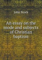 An essay on the mode and subjects of Christian baptism