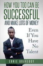 How You Too Can Be Successful and Make Lots of Money Even If You Have No Talent