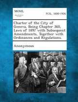 Charter of the City of Geneva, Being Chapter 360, Laws of 1897 with Subsequent Amendments, Together with Ordinances and Regulations.