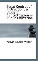 State Control of Instruction; A Study of Centralization in Public Education
