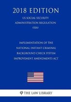 Implementation of the National Instant Criminal Background Check System Improvement Amendments ACT (Us Social Security Administration Regulation) (Ssa) (2018 Edition)