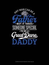 Any Man Can Be a Father But It Takes Someone Special to Be a Great Dane Daddy: Composition Notebook