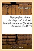 Sciences Sociales- Topographie, Histoire, Statistique Médicales de l'Arrondissement de Vouziers Ardennes