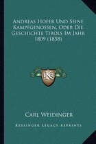 Andreas Hofer Und Seine Kampfgenossen, Oder Die Geschichte Tirols Im Jahr 1809 (1858)