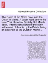 The Dutch at the North Pole, and the Dutch in Maine. a Paper Read Before the New York Historical Society, 3rd March 1857. (Proofs Considered of the Early Settlement of Acadie by the Dutch, Be
