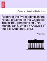Report of the Proceedings in the House of Lords on the Charitable Trusts' Bill, Commencing 27th March, 1846. with an Analysis of the Bill. (Addenda, Etc.).