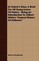 In Nature's Ways, A Book For All Young Lovers Of Nature - Being An Introduction To Gilbert White's  Natural History Of Selborne