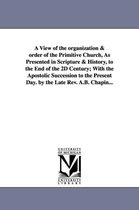 A View of the Organization & Order of the Primitive Church, as Presented in Scripture & History, to the End of the 2D Century; With the Apostolic Su