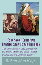 Four Short Christian Bedtime Stories for Children: The Three Lumps of Clay, The Song of the Temple Stones, The Sweet Smell of Incense, and My Christian Teddy