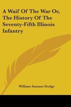 A Waif Of The War Or, The History Of The Seventy-Fifth Illinois Infantry