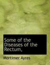 Some of the Diseases of the Rectum,